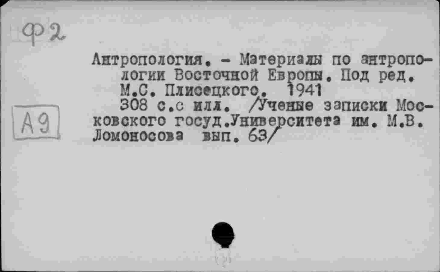 ﻿Антропология. - Материалы по антропологии Восточной Европы. Под ред. М.С. Плисецкого. 1941
308 с.с илл. /Ученые записки Московского госуд.Университета им. М.В. Ломоносова вып. 63/